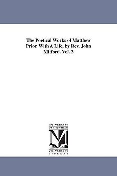 The Poetical Works of Matthew Prior. With A Life, by Rev. John Mitford. Vol. 2