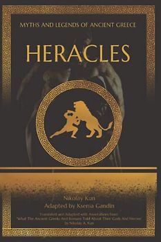 Heracles: Adapted from "What The Ancient Greeks And Romans Told About Their Gods And Heroes" by Nikolay A. Kun (Myths and Legends of Ancient Greece)