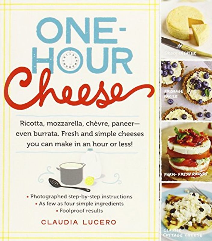 One-Hour Cheese: 16 Fresh and Simple Cheeses You Can Make in Your Kitchen - Lucero, Claudia