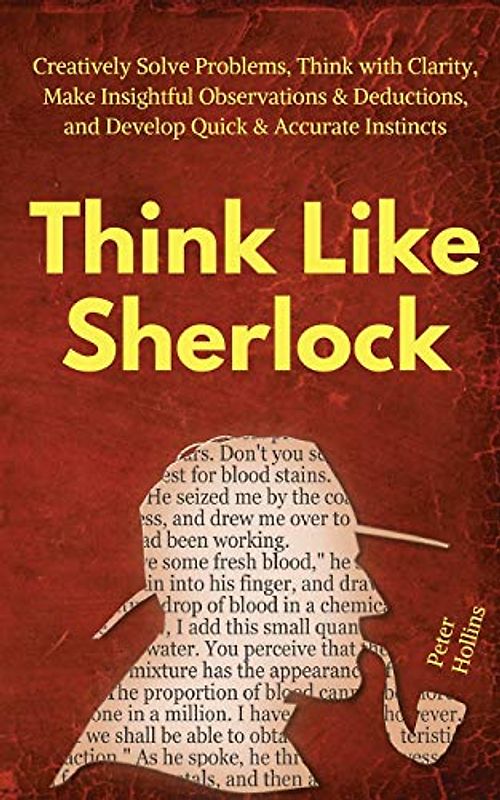 Think Like Sherlock: Creatively Solve Problems, Think with Clarity, Make Insightful Observations & Deductions, and Develop Quick & Accurate Instincts (Think Smarter, Not Harder, Band 5)
