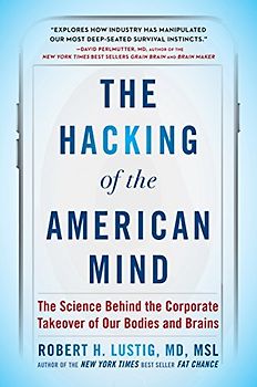 The Hacking of the American Mind: The Science Behind the Corporate Takeover of Our Bodies and Brains