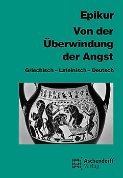 Von der Überwindung der Angst. Griechisch - Lateinisch - Deutsch. Eine Auswahl aus seinen Schriften, den Fragmenten und doxographischen Berichten