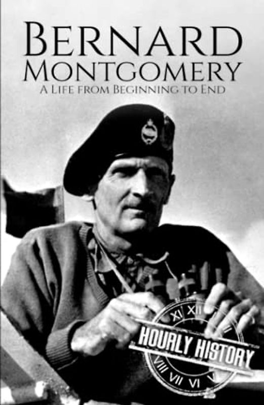 Bernard Montgomery: A Life from Beginning to End (World War 2 Biographies)