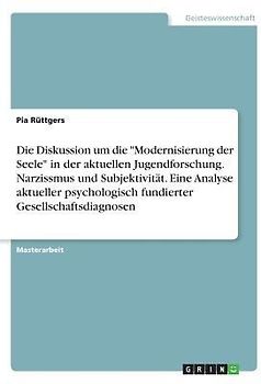 Die Diskussion um die "Modernisierung der Seele" in der aktuellen Jugendforschung. Narzissmus und Subjektivität. Eine Analyse aktueller psychologisch fundierter Gesellschaftsdiagnosen