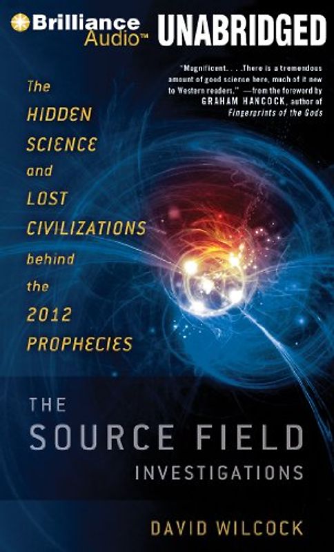 The Source Field Investigations: The Hidden Science and Lost Civilizations Behind the 2012 Prophecies