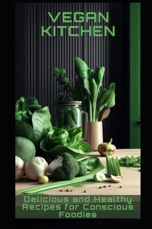 Vegan Kitchen: Delicious and Healthy Recipes for Conscious Foodies