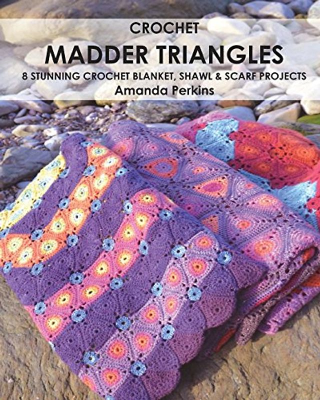 Crochet Madder Triangles: 8 exciting crochet projects, including blankets, scarves & shawls. All made with variations of a simple triangle crochet motif.