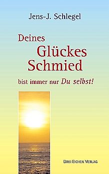 Deines Glückes Schmied bist immer nur Du selbst!