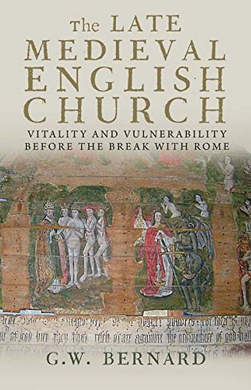 The Late Medieval English Church: Vitality and Vulnerability Before the Break with Rome
