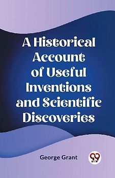 A Historical Account of Useful Inventions and Scientific Discoveries