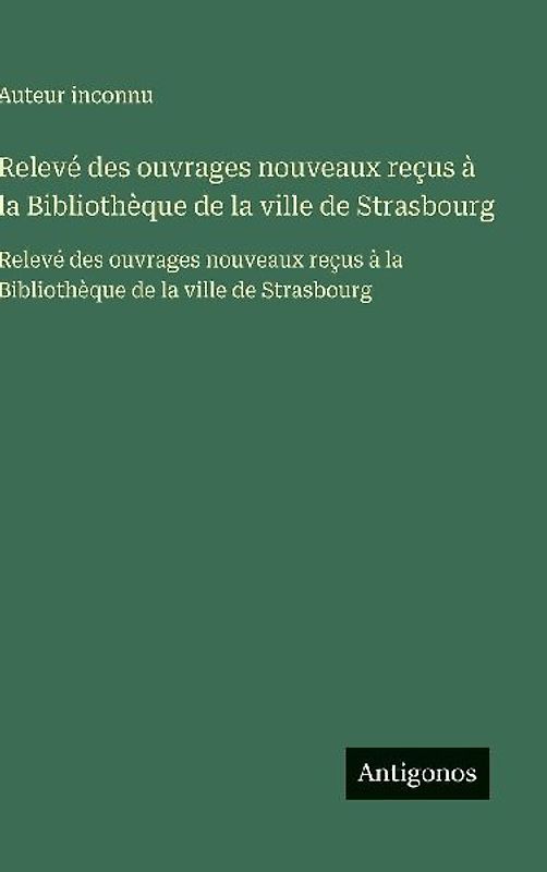 Relevé des ouvrages nouveaux reçus à la Bibliothèque de la ville de Strasbourg