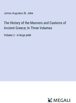 The History of the Manners and Customs of Ancient Greece; In Three Volumes