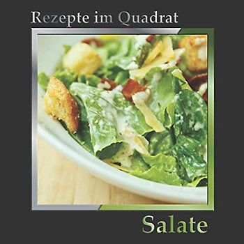 Rezepte im Quadrat: Salate – über 130 leckere Gerichte mit Fleisch, Fisch, Früchten oder ganz vegetarisch – Blattsalate, Krautsalate, Schichtsalate, Partysalate und viele andere mehr