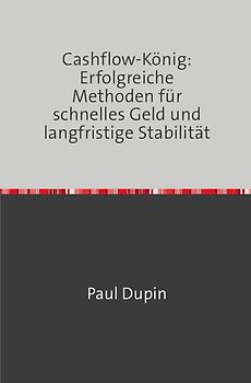 Cashflow-König: Erfolgreiche Methoden für schnelles Geld und langfristige Stabilität