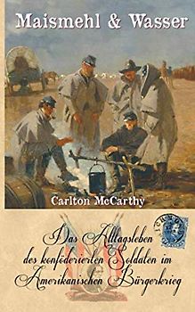 Maismehl & Wasser: Das Alltagsleben des konföderierten Soldaten im Amerikanischen Bürgerkrieg