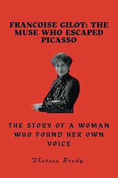 Francoise Gilot: The Muse Who Escaped Picasso: The Story of a Woman Who Found Her Own Voice