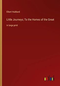 Little Journeys; To the Homes of the Great: in large print