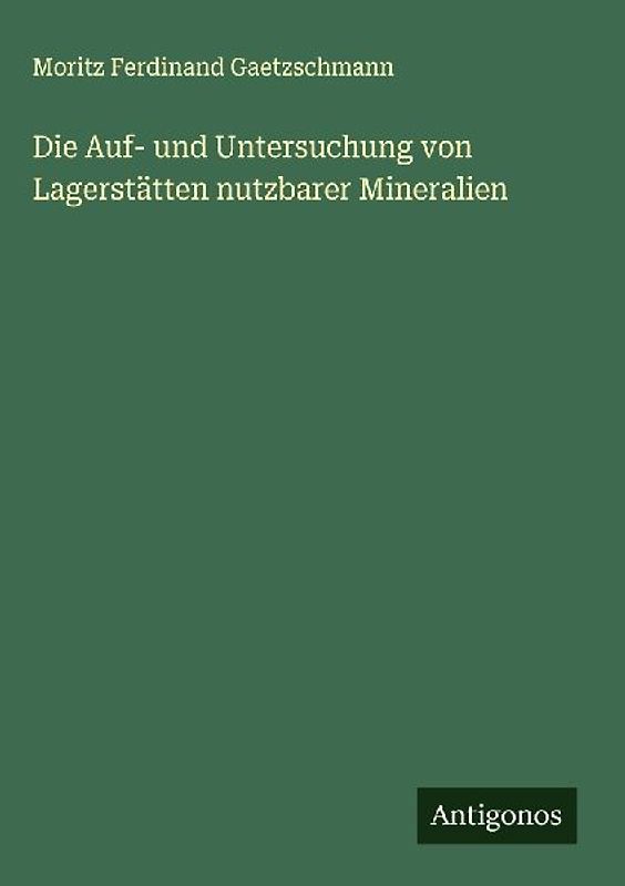Die Auf- und Untersuchung von Lagerstätten nutzbarer Mineralien