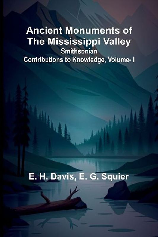 Ancient Monuments of the Mississippi Valley; Smithsonian Contributions to Knowledge, Vol. I.