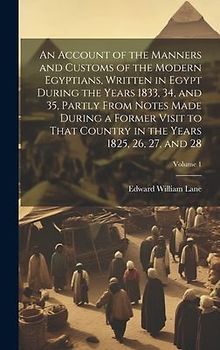 An Account of the Manners and Customs of the Modern Egyptians, Written in Egypt During the Years 1833, 34, and 35, Partly From Notes Made During a For