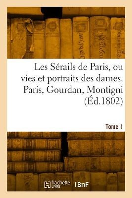 Les sérails de Paris ou vies et portraits des dames. Tome 1