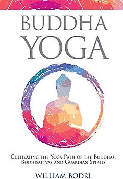 Buddha Yoga: Cultivating the Yoga Path of the Buddhas, Bodhisattvas and Guardian Spirits