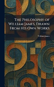 The Philosophy of William James, Drawn From His Own Works