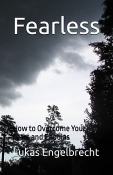 Fearless: How to Overcome Your Fears and Phobias