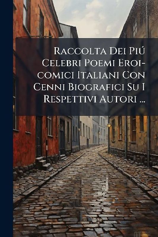 Raccolta Dei PiÃ° Celebri Poemi Eroi-comici Italiani Con Cenni Biografici Su I Respettivi Autori ...