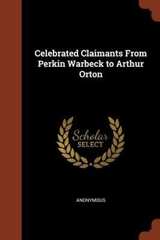 Celebrated Claimants From Perkin Warbeck to Arthur Orton