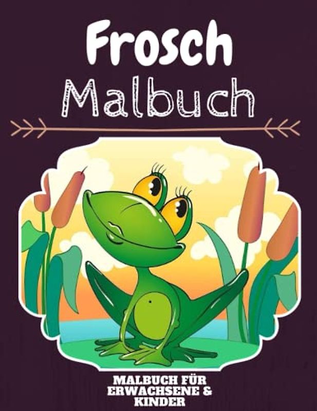 Frosch Malbuch: HOHE QUALITÄT: Lustiges Frosch Malbuch für Kinder Und Erwachsene: Süßes Frosch-Malbuch für Kinder und Kleinkinder-Spaß Designs für Jungen und Mädchen (Vorschule)