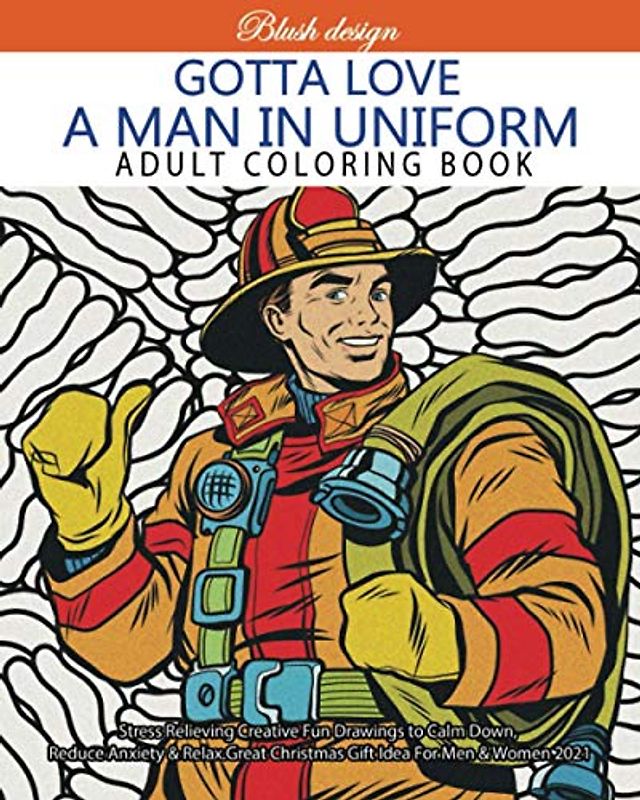 Gotta Love a Man In Uniform (Stress Relieving Creative Fun Drawings to Calm Down, Reduce Anxiety & Relax. Great Christmas Gift Idea For Men & Women 2021-2022)