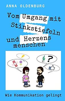 Vom Umgang mit Stinkstiefeln und Herzensmenschen. Wie Kommunikation gelingt: Ratgeber