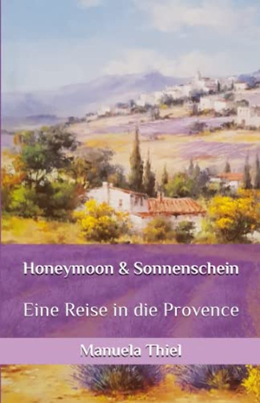 Honeymoon & Sonnenschein: Eine Reise in die Provence (Novellen: Impressionen unter südlicher Sonne)