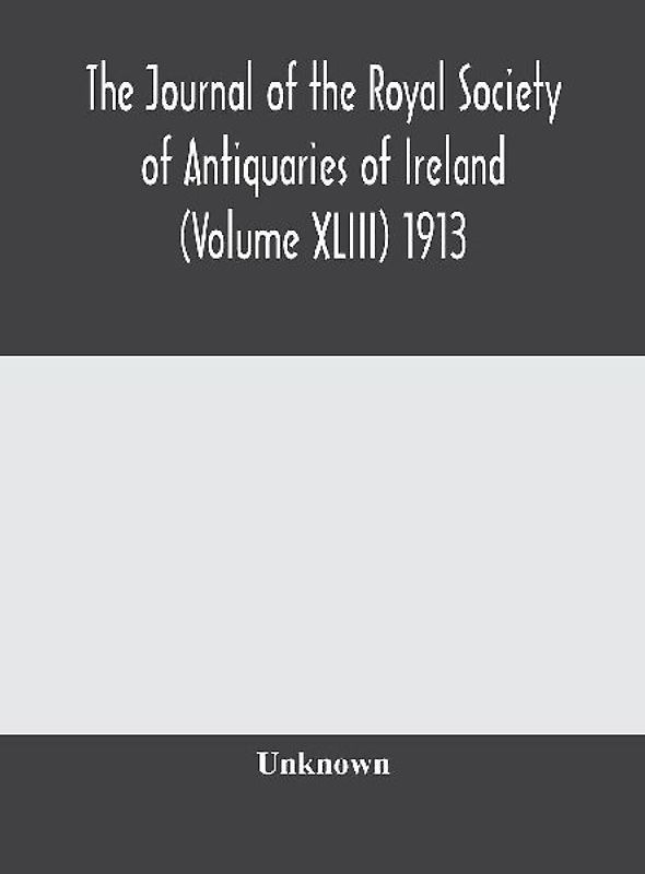 The journal of the Royal Society of Antiquaries of Ireland (Volume XLIII) 1913