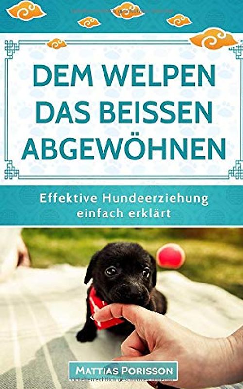Dem Welpen das Beißen abgewöhnen: (Welpe beißt, Hund beißt) Hunden die Beißhemmung antrainieren - so klappt es! (Effektive Hundeerziehung - einfach erklärt! Band, Band 3)
