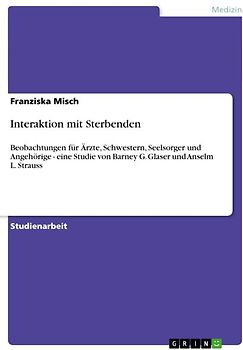 Interaktion mit Sterbenden. Beobachtungen für Ärzte, Schwestern, Seelsorger und Angehörige - eine Studie von Barney G. Glaser und Anselm L. Strauss