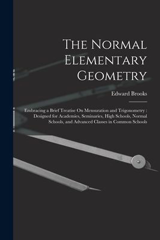 The Normal Elementary Geometry: Embracing a Brief Treatise On Mensuration and Trigonometry: Designed for Academies, Seminaries, High Schools, Normal S