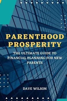 Parenthood Prosperity: The Ultimate Guide to Financial Planning for New Parents
