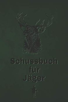 Schussbuch für Jäger: Jagdtagebuch für alle Jäger, Jägerinnen, Jagdpächter, Förster, Sportschützen. Perfekt als Geschenk oder Geschenkidee zum ... Seiten zum Eintragen des geschossenen Wild