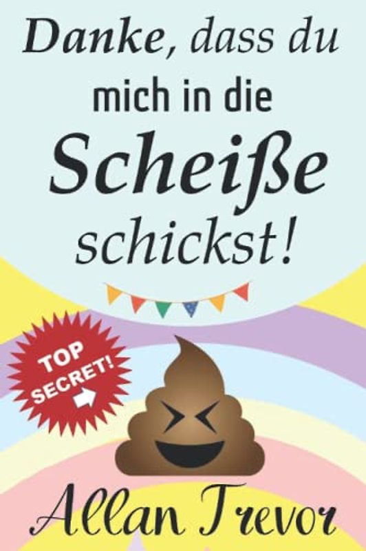 Danke, dass du mich in die Scheiße schickst!: Der vollständigste Leitfaden, um nach einer Trennung wieder leben, lieben und vertrauen zu lernen, ... abhängigkeit, eifersucht überwinden, Band 3)