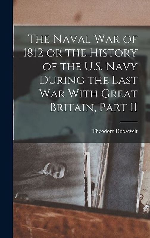 The Naval War of 1812 or the History of the U.S. Navy During the Last War With Great Britain, Part II