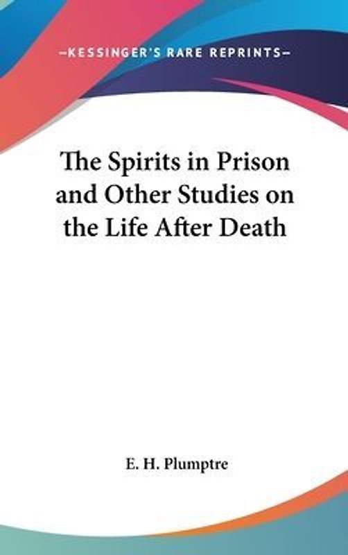 The Spirits In Prison And Other Studies On The Life After Death