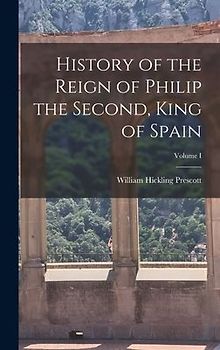 History of the Reign of Philip the Second, King of Spain; Volume I