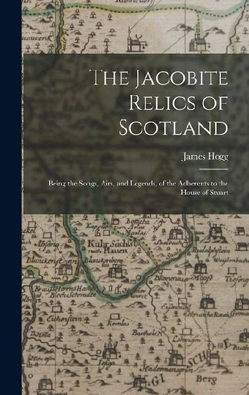 The Jacobite Relics of Scotland: Being the Songs, Airs, and Legends, of the Adherents to the House of Stuart