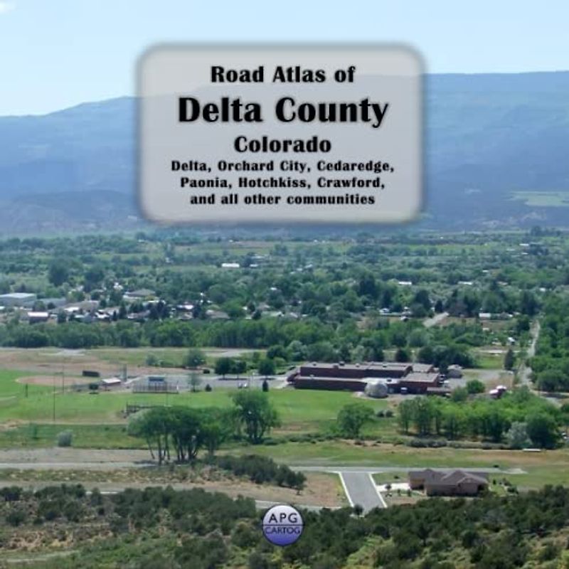 Road Atlas of Delta County, Colorado: Delta, Orchard City, Cedaredge, Paonia, Hotchkiss, Crawford, and all other communities