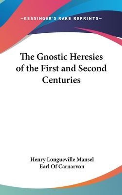 The Gnostic Heresies Of The First And Second Centuries