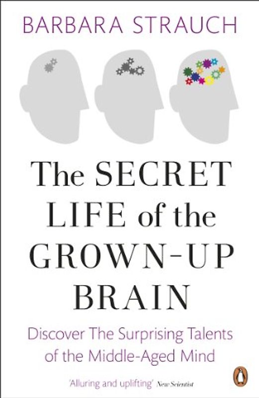 The Secret Life of the Grown-Up Brain: Discover The Surprising Talents of the Middle-Aged Mind
