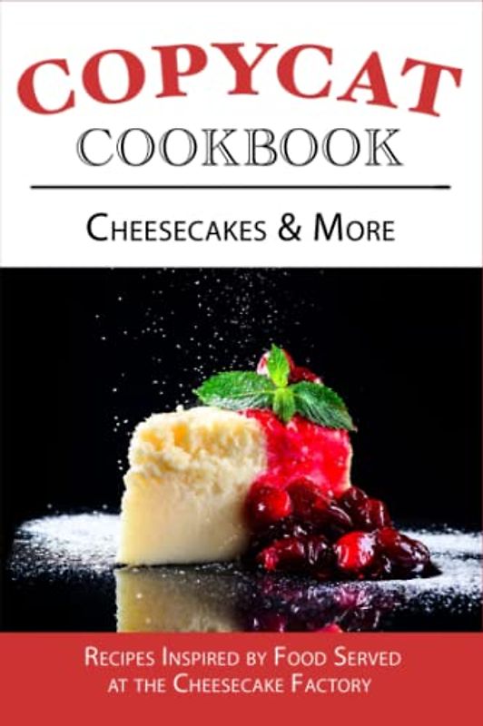 Copycat Cookbook, Cheesecakes & More: Recipes Inspired by Food Served at the Cheesecake Factory