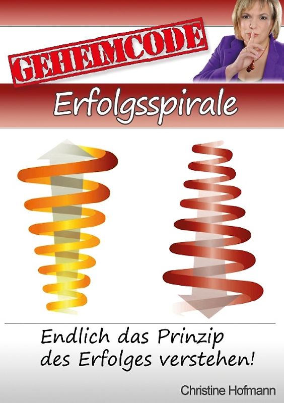 Geheimcode Erfolgsspirale. Endlich das Prinzip des Erfolges verstehen!